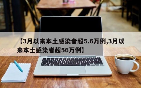【3月以来本土感染者超5.6万例,3月以来本土感染者超56万例】