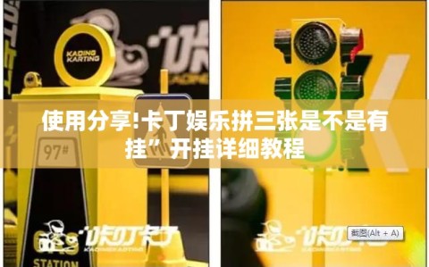 使用分享!卡丁娱乐拼三张是不是有挂”开挂详细教程