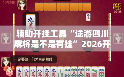 辅助开挂工具“途游四川麻将是不是有挂”2026开挂教程步骤