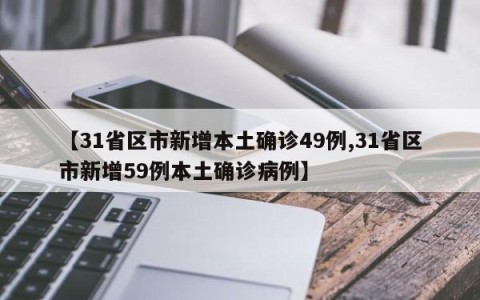 【31省区市新增本土确诊49例,31省区市新增59例本土确诊病例】