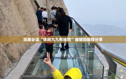玩家必读“休闲九九有挂吗”细辅助教程分享