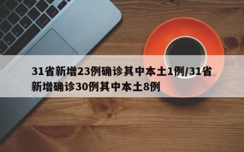 31省新增23例确诊其中本土1例/31省新增确诊30例其中本土8例