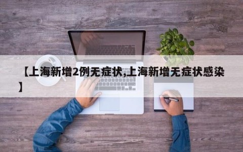 【上海新增2例无症状,上海新增无症状感染】