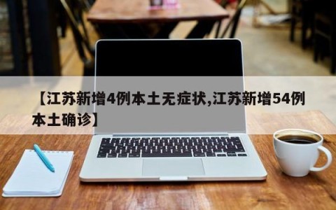 【江苏新增4例本土无症状,江苏新增54例本土确诊】