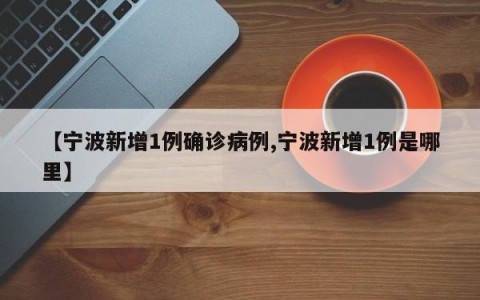 【宁波新增1例确诊病例,宁波新增1例是哪里】