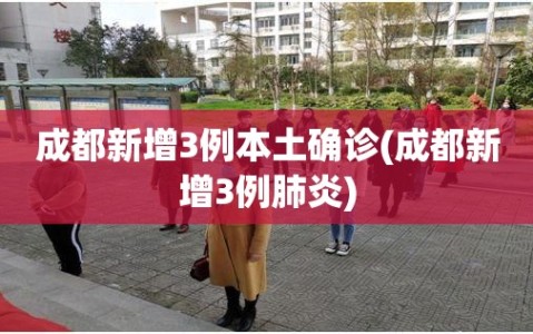 成都新增3例本土确诊(成都新增3例肺炎)