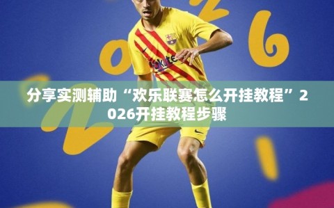 分享实测辅助“欢乐联赛怎么开挂教程”2026开挂教程步骤
