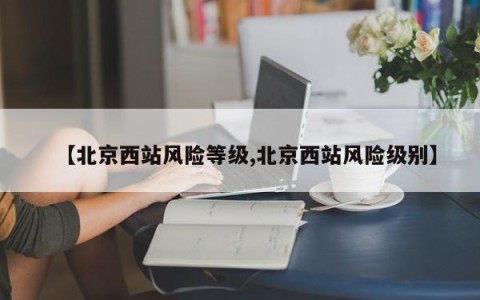 【北京西站风险等级,北京西站风险级别】