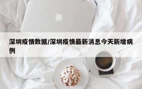 深圳疫情数据/深圳疫情最新消息今天新增病例