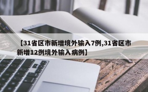 【31省区市新增境外输入7例,31省区市新增12例境外输入病例】