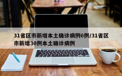 31省区市新增本土确诊病例6例/31省区市新增30例本土确诊病例