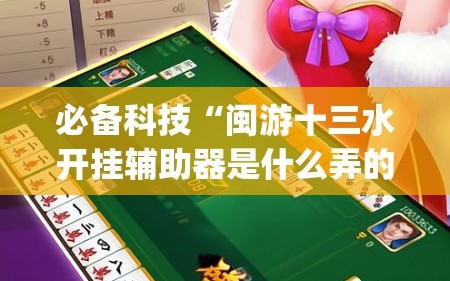 必备科技“闽游十三水开挂辅助器是什么弄的”(透视)其实确实有挂