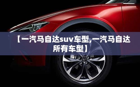 【一汽马自达suv车型,一汽马自达所有车型】