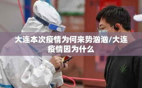 大连本次疫情为何来势汹汹/大连疫情因为什么