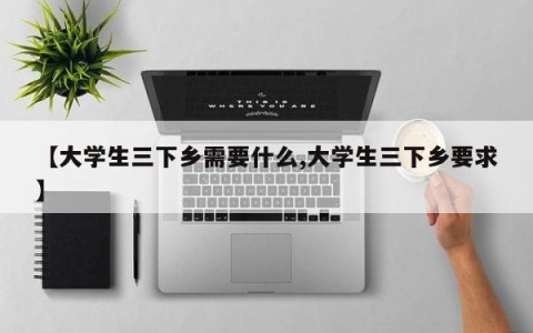 【大学生三下乡需要什么,大学生三下乡要求】