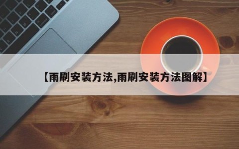 【雨刷安装方法,雨刷安装方法图解】