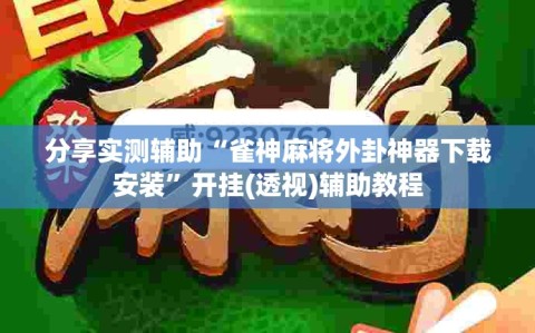分享实测辅助“雀神麻将外卦神器下载安装”开挂(透视)辅助教程