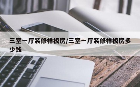 三室一厅装修样板房/三室一厅装修样板房多少钱