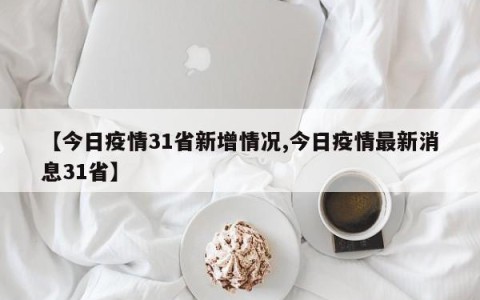 【今日疫情31省新增情况,今日疫情最新消息31省】