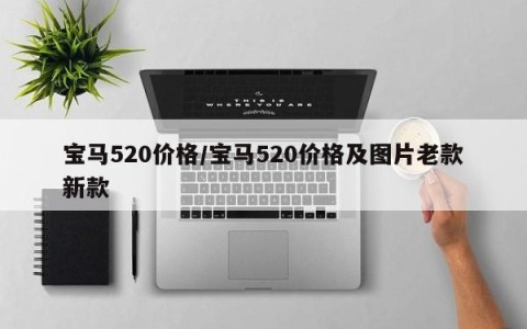 宝马520价格/宝马520价格及图片老款新款