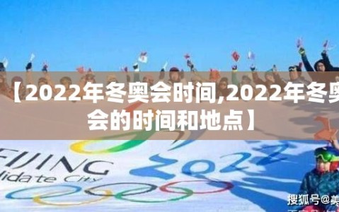 【2022年冬奥会时间,2022年冬奥会的时间和地点】
