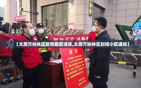 【太原万柏林区疫情最新消息,太原万柏林区封闭小区通知】