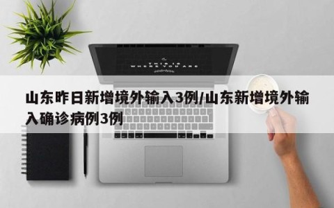 山东昨日新增境外输入3例/山东新增境外输入确诊病例3例