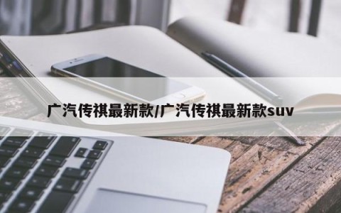 广汽传祺最新款/广汽传祺最新款suv