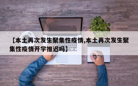 【本土再次发生聚集性疫情,本土再次发生聚集性疫情开学推迟吗】