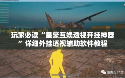 玩家必读“皇豪互娱透视开挂神器”详细外挂透视辅助软件教程