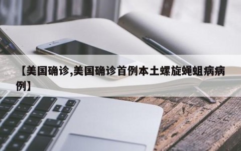 【美国确诊,美国确诊首例本土螺旋蝇蛆病病例】
