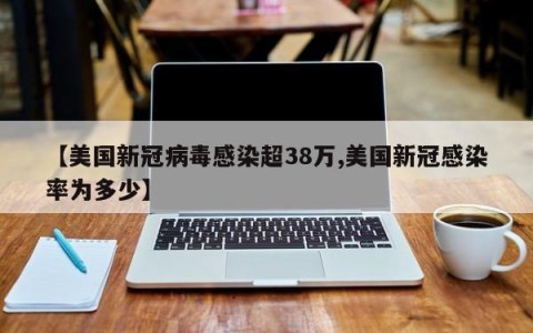 【美国新冠病毒感染超38万,美国新冠感染率为多少】