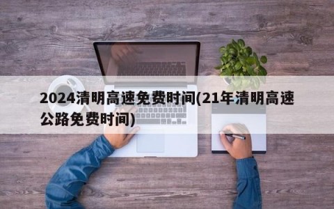 2024清明高速免费时间(21年清明高速公路免费时间)