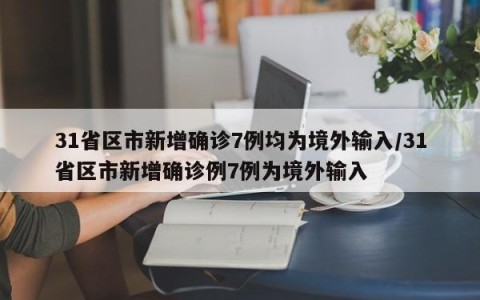 31省区市新增确诊7例均为境外输入/31省区市新增确诊例7例为境外输入