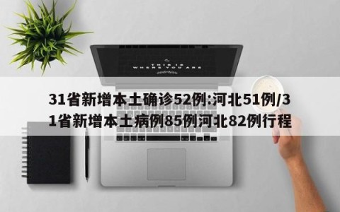 31省新增本土确诊52例:河北51例/31省新增本土病例85例河北82例行程