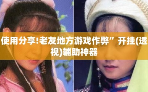 使用分享!老友地方游戏作弊”开挂(透视)辅助神器