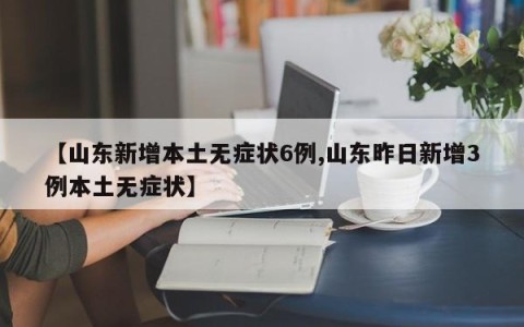 【山东新增本土无症状6例,山东昨日新增3例本土无症状】