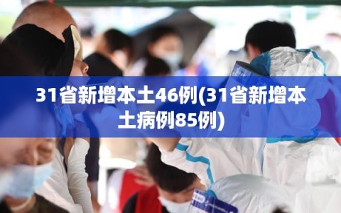31省新增本土46例(31省新增本土病例85例)