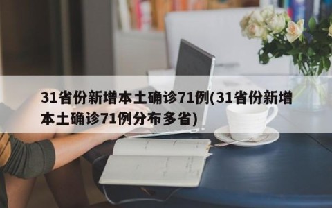 31省份新增本土确诊71例(31省份新增本土确诊71例分布多省)