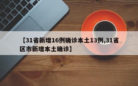 【31省新增16例确诊本土13例,31省区市新增本土确诊】