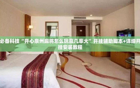 必备科技“开心泉州麻将怎么玩赢几率大”开挂辅助脚本+详细开挂安装教程