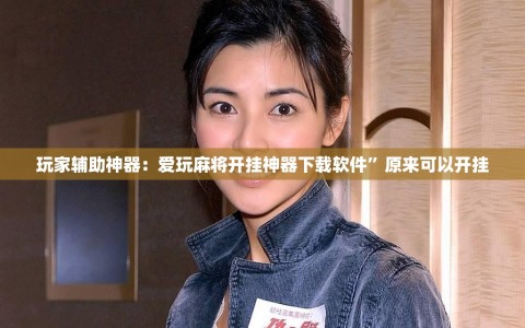 玩家辅助神器：爱玩麻将开挂神器下载软件”原来可以开挂