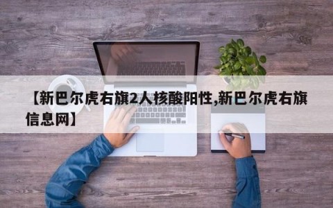 【新巴尔虎右旗2人核酸阳性,新巴尔虎右旗信息网】