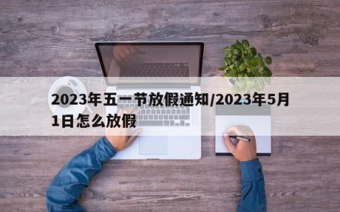 2023年五一节放假通知/2023年5月1日怎么放假