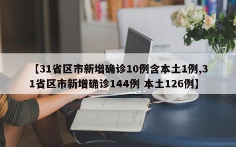 【31省区市新增确诊10例含本土1例,31省区市新增确诊144例 本土126例】