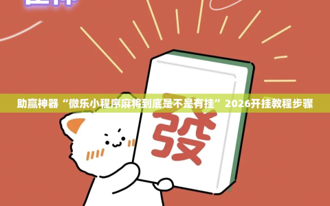 助赢神器“微乐小程序麻将到底是不是有挂”2026开挂教程步骤