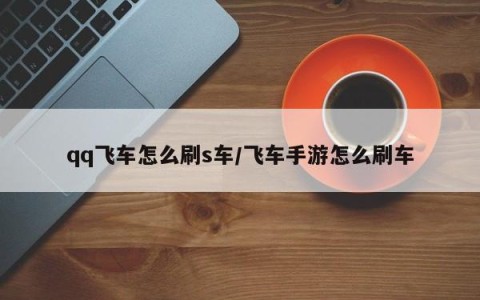 qq飞车怎么刷s车/飞车手游怎么刷车
