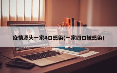疫情源头一家4口感染(一家四口被感染)