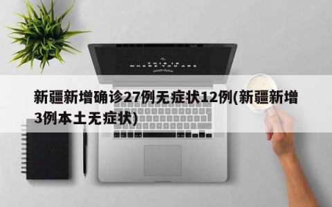 新疆新增确诊27例无症状12例(新疆新增3例本土无症状)