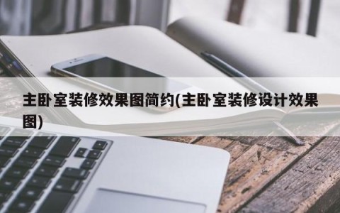 主卧室装修效果图简约(主卧室装修设计效果图)
